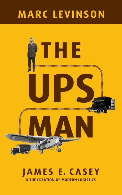 The Ups Man: James E. Casey and the Creation of Modern Logistics