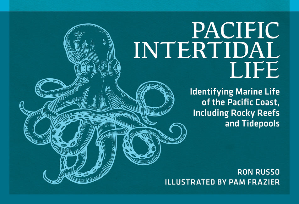 Pacific Intertidal Life: Identifying Marine Life of the Pacific Coast, Including Rocky Reefs and Tidepools (Revised)
