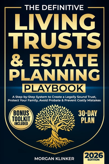 The Definitive Living Trusts & Estate Planning Playbook: A Step-by-Step System to Create a Legally Sound Trust, Protect Your Family, Avoid Probate & Preve