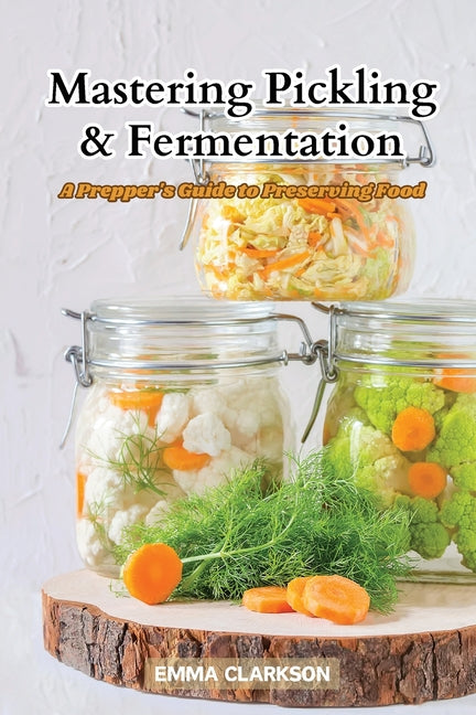 Mastering Pickling & Fermentation: A prepper's guide to preserving food