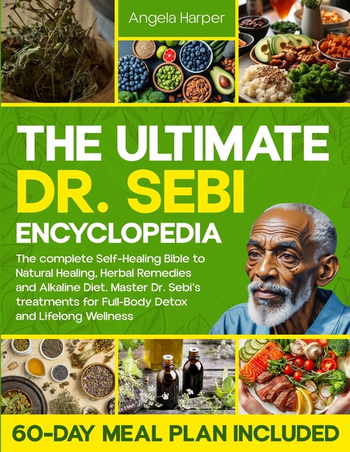 The Ultimate Dr. Sebi Encyclopedia: The complete Self-Healing Bible to Natural Healing, Herbal Remedies and Alkaline Diet. Master Dr. Sebi's treatments fo