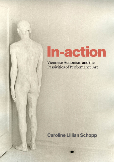 In-Action: Viennese Actionism and the Passivities of Performance Art