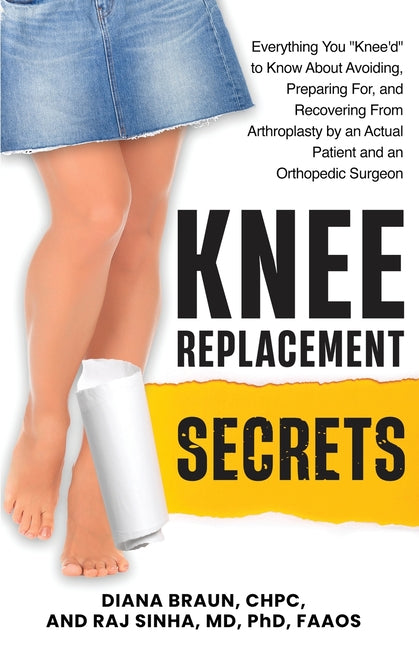 Knee Replacement Secrets: Everything You "Knee'd" to Know About Avoiding, Preparing For, and Recovering From Arthroplasty by an Actual Patient and an