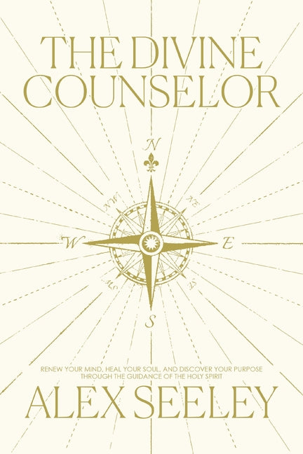 The Divine Counselor: Renew Your Mind, Heal Your Soul, and Discover Your Purpose Through the Guidance of the Holy Spirit