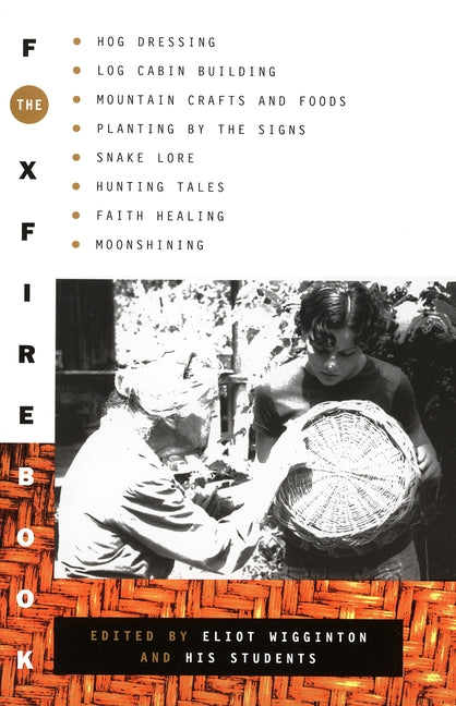 The Foxfire Book: Hog Dressing, Log Cabin Building, Mountain Crafts and Foods, Planting by the Signs, Snake Lore, Hunting Tales, Faith Healing, Moonshinin