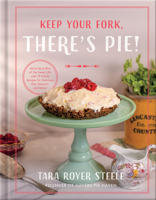 Keep Your Fork, There's Pie!: Serve Up a Slice of the Sweet Life with 75 Family Recipes for Delicious Pies, Desserts, and More!