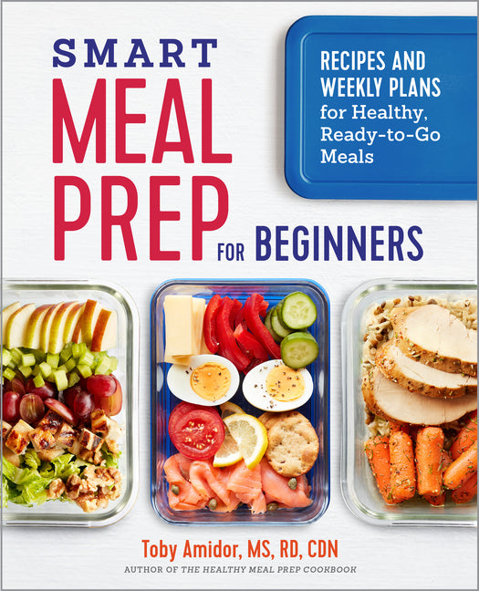 Smart Meal Prep for Beginners: Recipes and Weekly Plans for Healthy, Ready-To-Go Meals