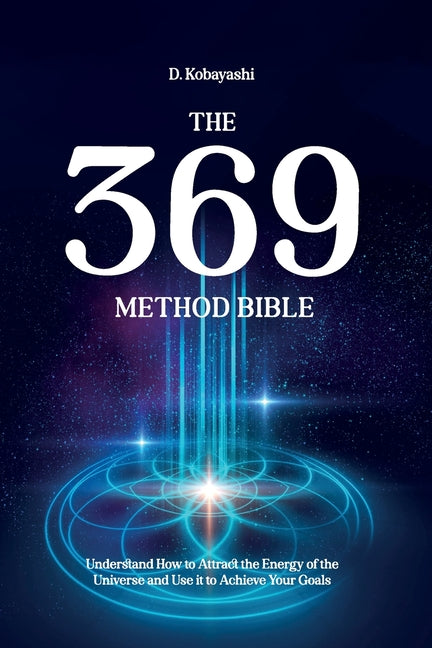 The 369 Method Bible: Understand How to Attract the Energy of the Universe and Use it to Achieve Your Goals