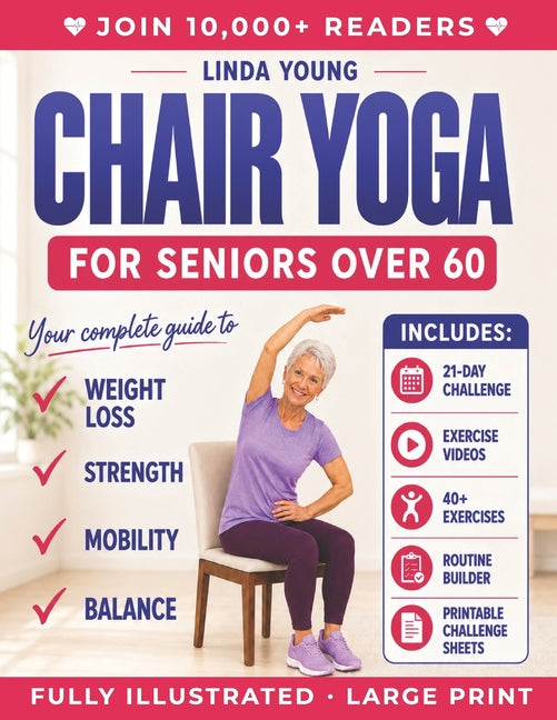The Complete Guide to Chair Yoga for Seniors Over 60: 40+ Low-Impact Easy Exercises to Restore Strength, Mobility, Balance, and Lose Weight in 21 Days-Exe