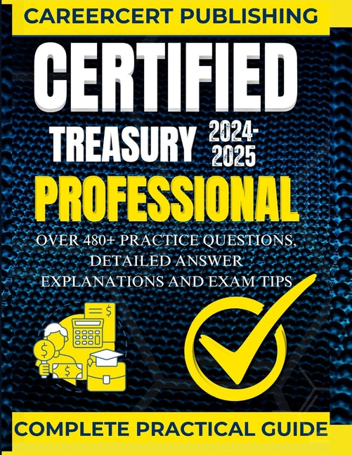 Certified Treasury Professional: Over 480+ Practice Questions, Detailed Answer Explanations and Exam Tips