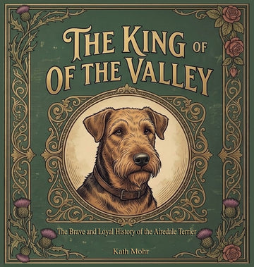 King of the Valley The Brave and Loyal History of the Airedale Terrier