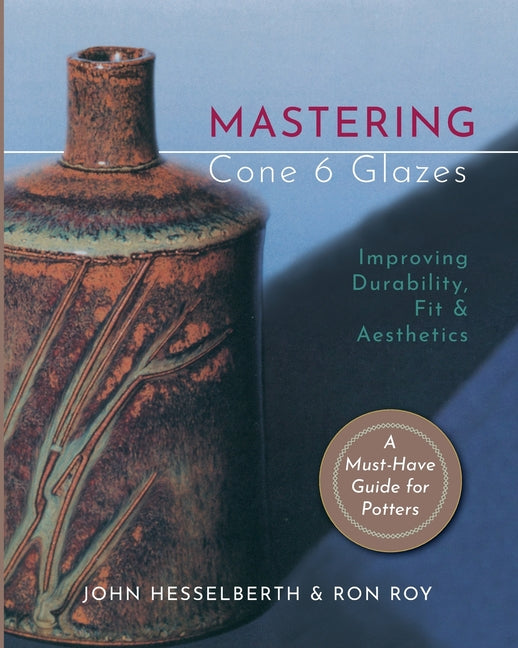 Mastering Cone 6 Glazes: Improving Durability, Fit and Aesthetics (Reprint)