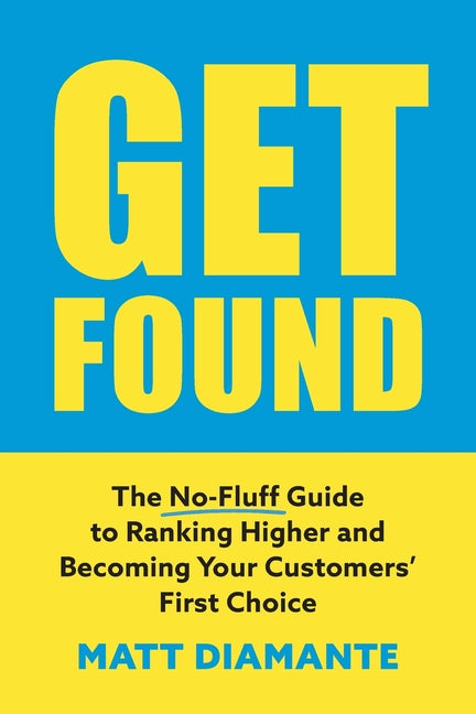 Get Found: The No-Fluff Guide to Ranking Higher and Becoming Your Customers' First Choice
