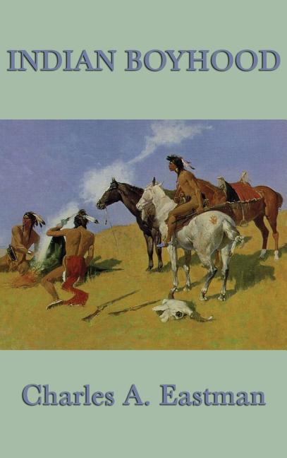 Indian Boyhood: A Native American Childhood Memoir by Ohiyesa, Charles A. Eastman
