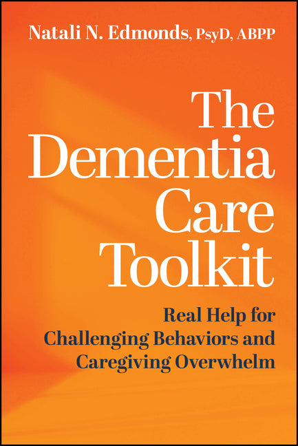 The Dementia Care Toolkit: Real Help for Challenging Behaviors and Caregiving Overwhelm