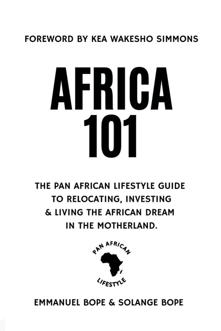 Africa 101: The Pan African Lifestyle Guide to Relocating, Investing, and Living the African Dream in the Motherland