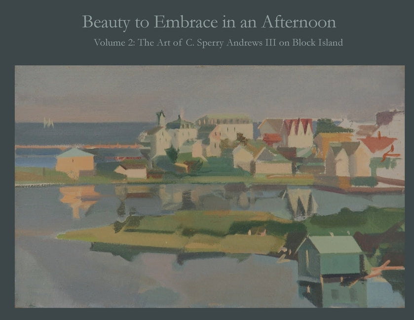 Beauty to Embrace in an Afternoon, Volume 2, The Art of C. Sperry Andrews on Block Island