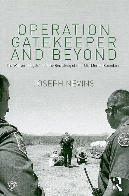 Operation Gatekeeper and Beyond: The War On "Illegals" and the Remaking of the U.S. - Mexico Boundary