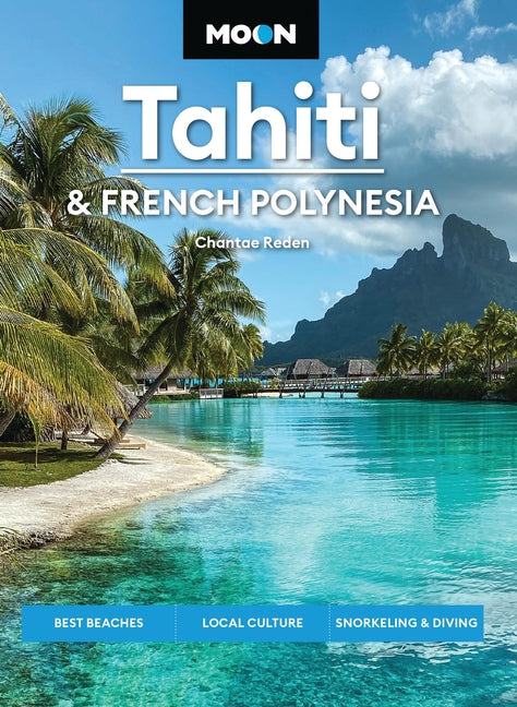Moon Tahiti & French Polynesia: Best Beaches, Local Culture, Snorkeling & Diving (Revised)