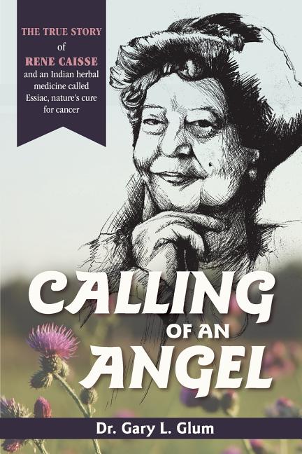 Calling of an Angel: The True Story of Rene Caisse and an Indian Herbal Medicine Called Essaic, Nature's Cure for Cancer (Reprint)