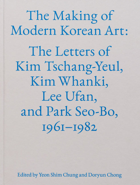 The Making of Modern Korean Art: The Letters of Kim Tschang-Yeul, Kim Whanki, Lee Ufan, and Park Seo-Bo, 1961-1982