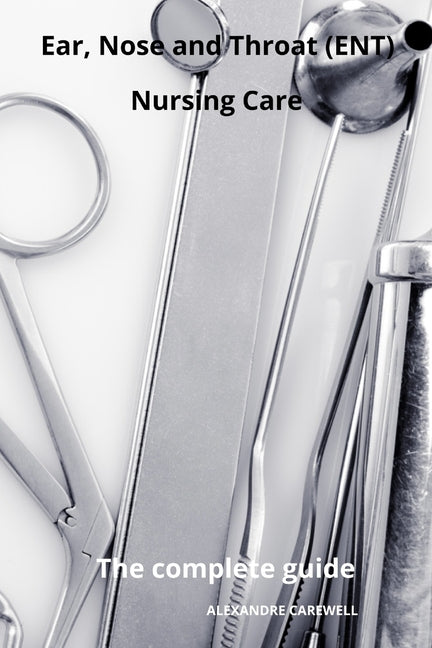 Ear Nose and Throat (ENT) Nursing Care The complete Guide