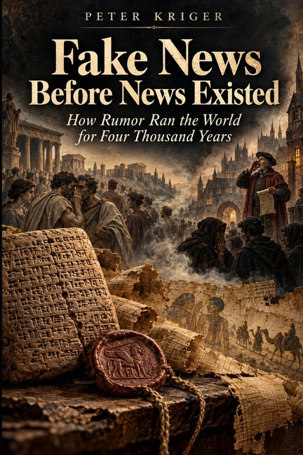Fake News Before News Existed: How Rumor Ran the World for Four Thousand Years