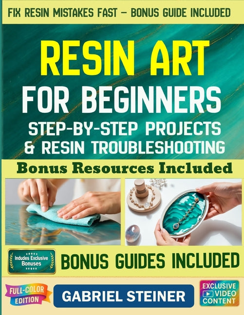The Complete Resin Art Guide: Step-by-Step Instructions and Creative Epoxy Resin Projects for Jewelry, River Tables, Coasters & 3D Designs - Perfect for B