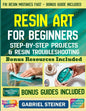 The Complete Resin Art Guide: Step-by-Step Instructions and Creative Epoxy Resin Projects for Jewelry, River Tables, Coasters & 3D Designs - Perfect for B