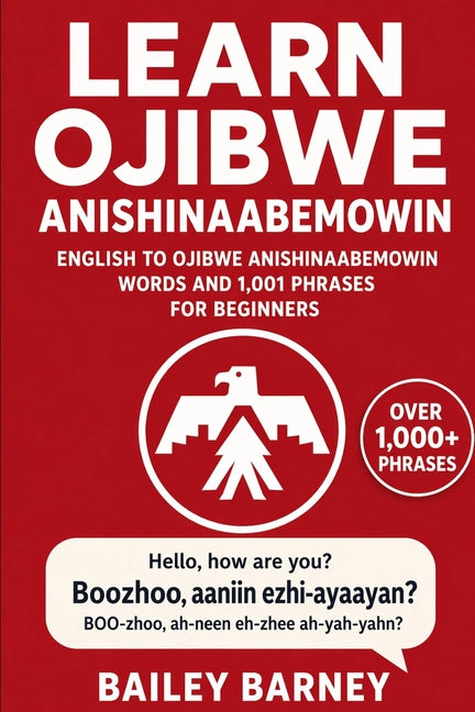 Learn Ojibwe Anishinaabemowin: English to Ojibwe Anishinaabemowin Words and 1,001 Phrases for Beginners