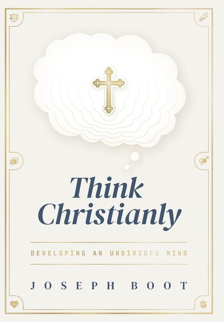 Think Christianly: Developing an Undivided Mind