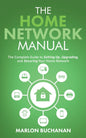 The Home Network Manual: The Complete Guide to Setting Up, Upgrading, and Securing Your Home Network