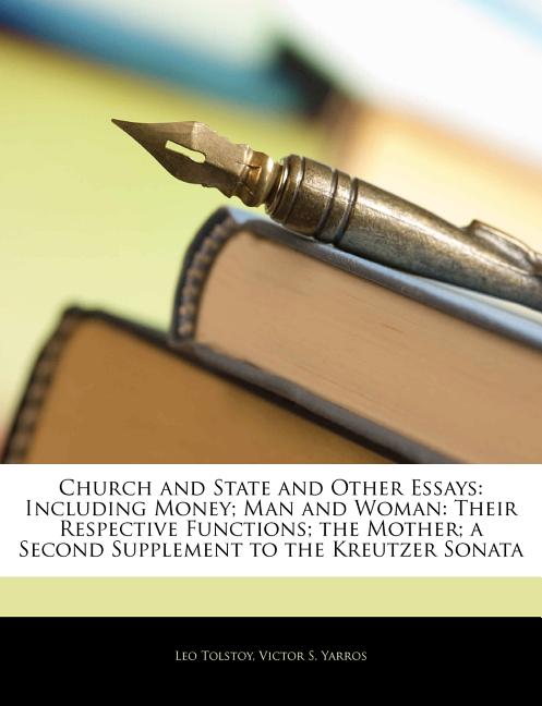 Church and State and Other Essays: Including Money; Man and Woman: Their Respective Functions; The Mother; A Second Supplement to the Kreutzer Sonata