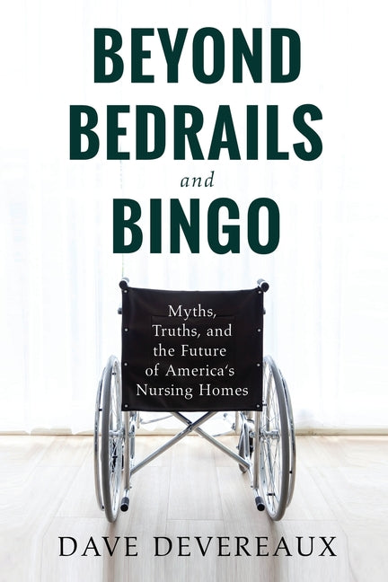 Beyond Bedrails and Bingo: Myths, Truths, and the Future of America's Nursing Homes