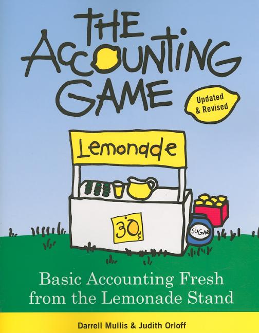 The Accounting Game: Basic Accounting Fresh from the Lemonade Stand (Updated, Revised)