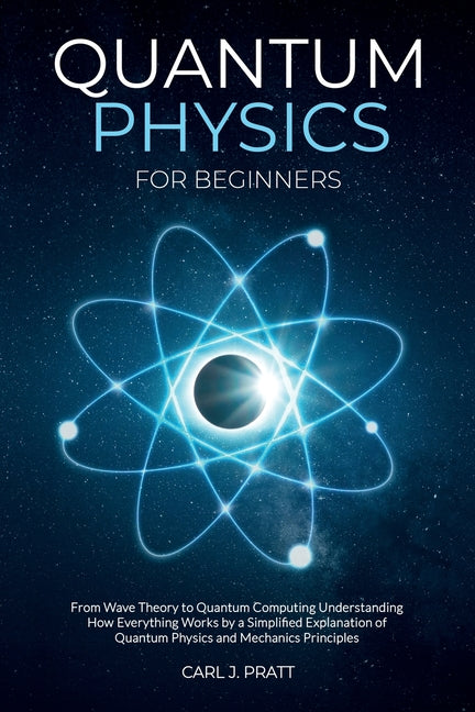 Quantum physics and mechanics for beginners: From Wave Theory to Quantum Computing. Understanding How Everything Works by a Simplified Explanation of