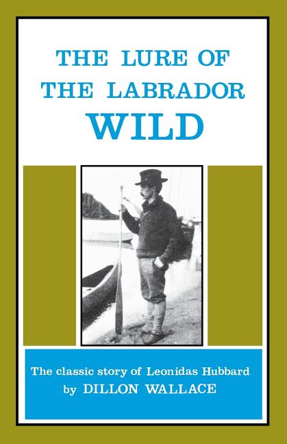 The Lure of the Labrador Wild: The Classic Story of Leonidas Hubbard