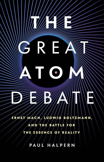 The Great Atom Debate: Ernst Mach, Ludwig Boltzmann, and the Battle for the Essence of Reality