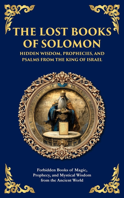 The Lost Books of Solomon - Hidden Wisdom, Prophecies, and Psalms from the King of Israel: Forbidden Books of Magic, Prophecy, and Mystical Wisdom from th