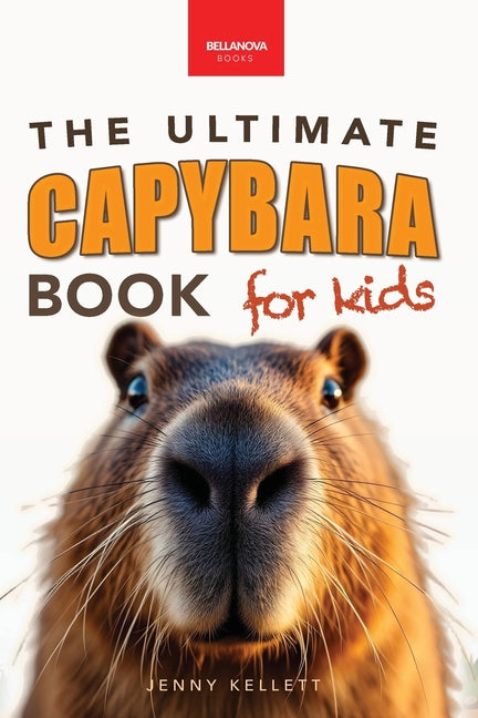 Capybaras The Ultimate Book for Kids: 100+ Amazing Facts, Photos, Activities & More