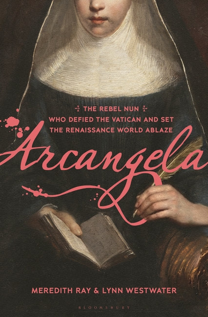 Arcangela: The Rebel Nun Who Defied the Vatican and Set the Renaissance World Ablaze