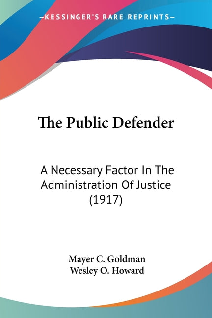 The Public Defender: A Necessary Factor In The Administration Of Justice (1917)
