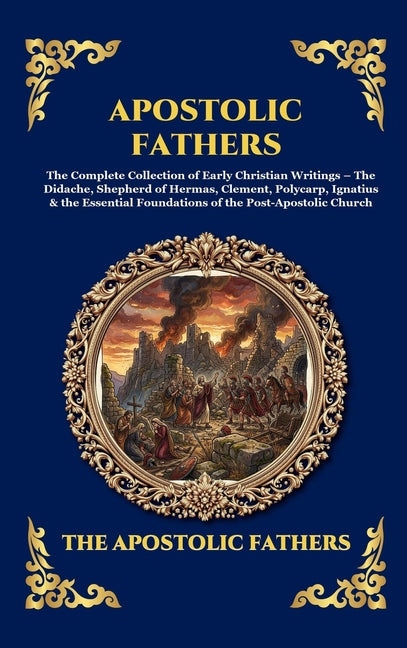 Apostolic Fathers: The Complete Collection of Early Christian Writings - The Didache, Shepherd of Hermas, Clement, Polycarp, Ignatius & the Essential
