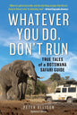 Whatever You Do, Don't Run: True Tales of a Botswana Safari Guide