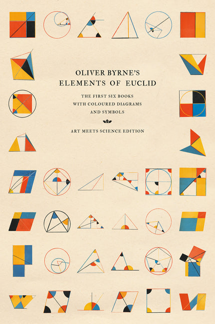 Oliver Byrne's Elements of Euclid: The First Six Books with Coloured Diagrams and Symbols (Art Meets Science Edition) (Art Meets Science)