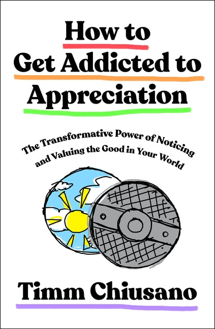 How to Get Addicted to Appreciation: The Transformative Power of Noticing and Valuing the Good in Your World