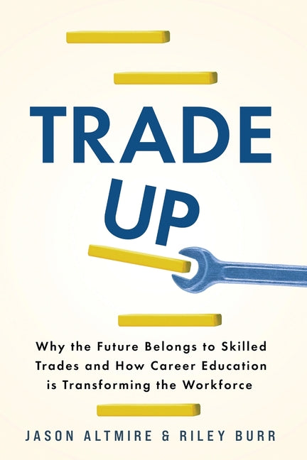 Trade Up: Why the Future Belongs to Skilled Trades and How Career Education is Transforming the Workforce