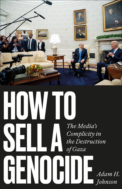 How to Sell a Genocide: The Media's Complicity in the Destruction of Gaza