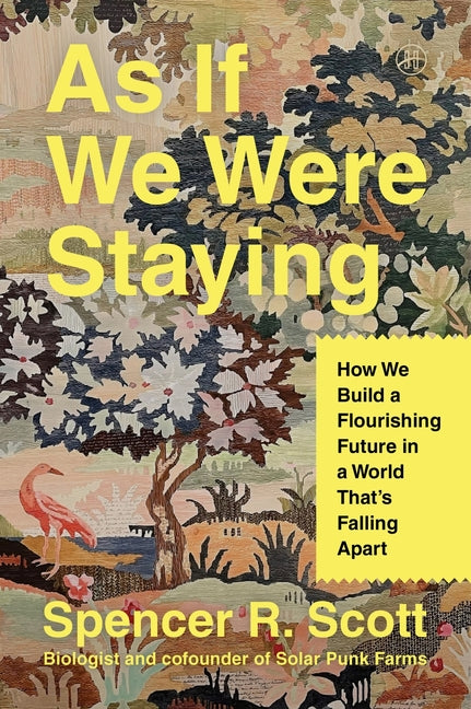 As If We Were Staying: How We Build a Flourishing Future in a World That's Falling Apart