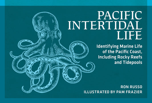 Pacific Intertidal Life: Identifying Marine Life of the Pacific Coast, Including Rocky Reefs and Tidepools (Revised)